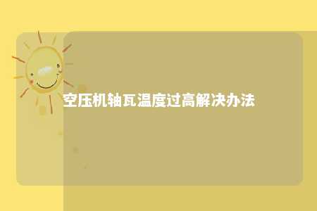 空压机轴瓦温度过高解决办法 