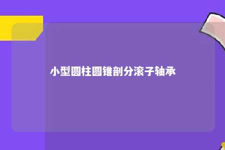 小型圆柱圆锥剖分滚子轴承 