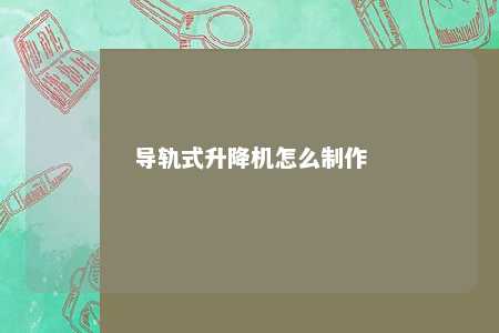 导轨式升降机怎么制作 